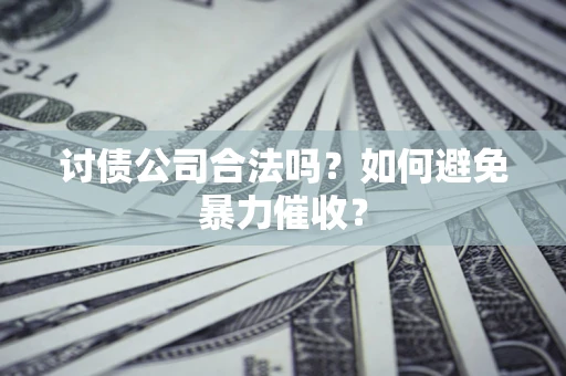 北京讨债公司合法吗？如何避免暴力催收？