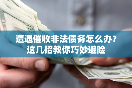 北京遭遇催收非法债务怎么办？这几招教你巧妙避险