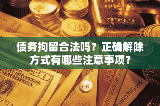 北京债务拘留合法吗？正确解除方式有哪些注意事项？