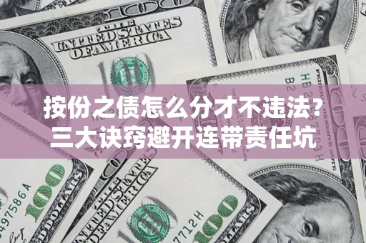 北京按份之债怎么分才不违法？三大诀窍避开连带责任坑