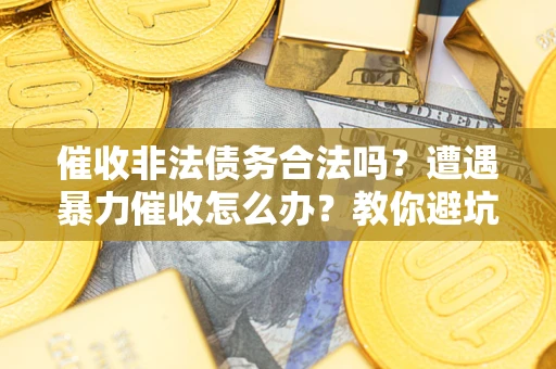 北京催收非法债务合法吗？遭遇暴力催收怎么办？教你避坑指南！