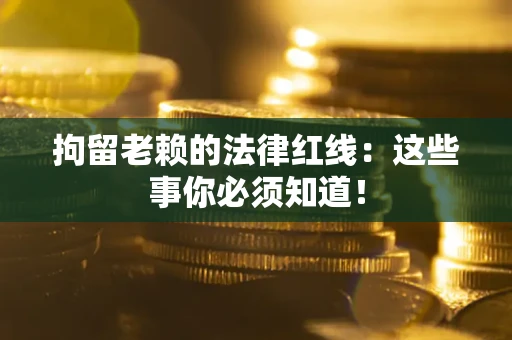 北京拘留老赖的法律红线：这些事你必须知道！