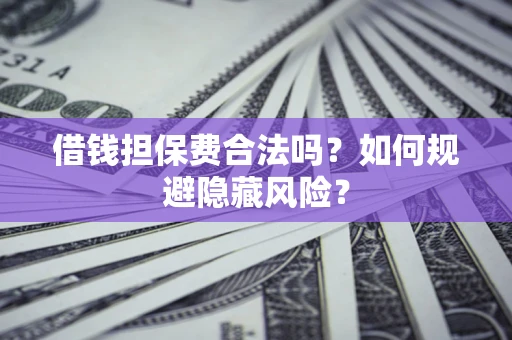 北京借钱担保费合法吗？如何规避隐藏风险？