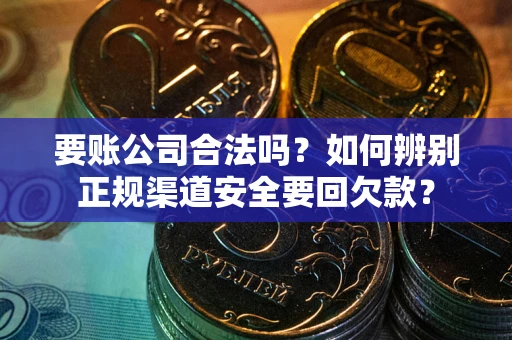 北京要账公司合法吗？如何辨别正规渠道安全要回欠款？