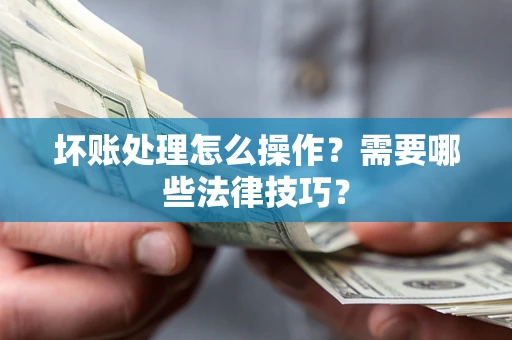 北京坏账处理怎么操作？需要哪些法律技巧？