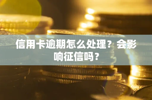 北京信用卡逾期怎么处理？会影响征信吗？