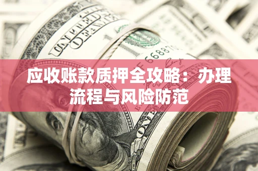 北京应收账款质押全攻略：办理流程与风险防范