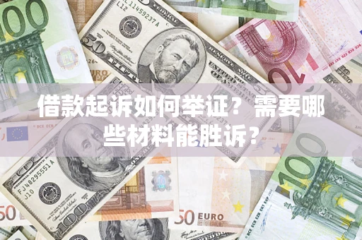 北京借款起诉如何举证？需要哪些材料能胜诉？