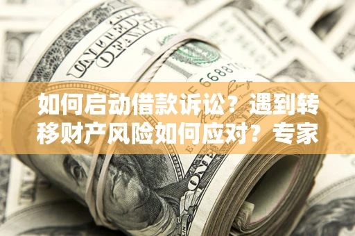 北京如何启动借款诉讼？遇到转移财产风险如何应对？专家解局支招