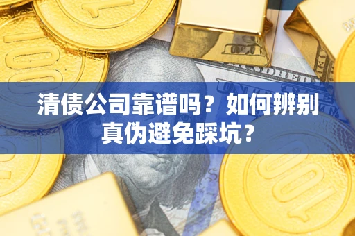 北京清债公司靠谱吗？如何辨别真伪避免踩坑？