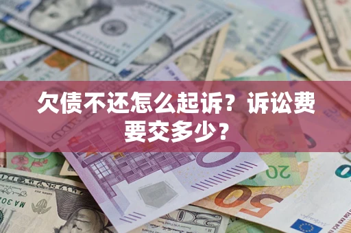 北京欠债不还怎么起诉？诉讼费要交多少？