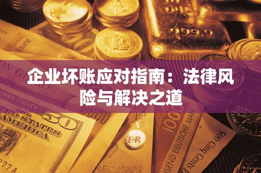 北京企业坏账应对指南：法律风险与解决之道