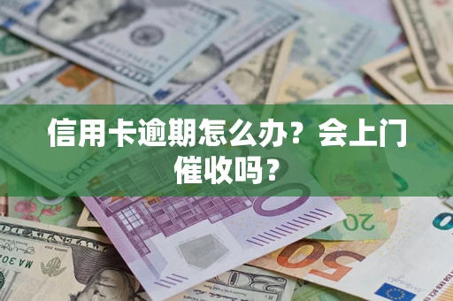 北京信用卡逾期怎么办？会上门催收吗？