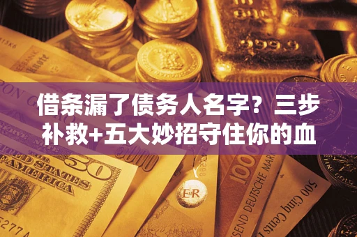 北京借条漏了债务人名字？三步补救+五大妙招守住你的血汗钱