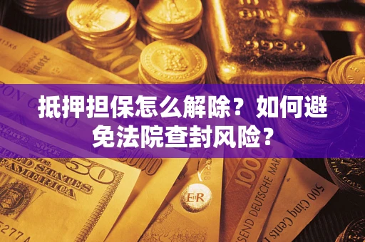 北京抵押担保怎么解除？如何避免法院查封风险？