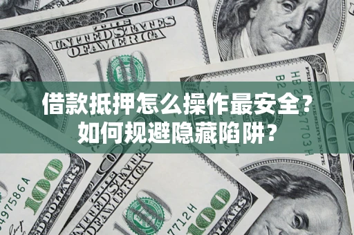 北京借款抵押怎么操作最安全？如何规避隐藏陷阱？