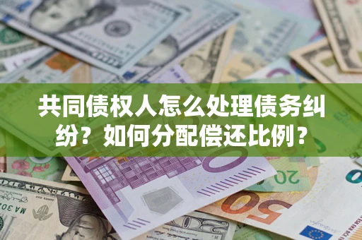 北京共同债权人怎么处理债务纠纷？如何分配偿还比例？