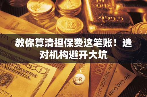 北京教你算清担保费这笔账！选对机构避开大坑