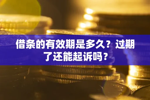 北京借条的有效期是多久？过期了还能起诉吗？