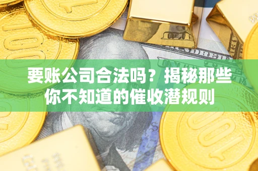 北京要账公司合法吗？揭秘那些你不知道的催收潜规则