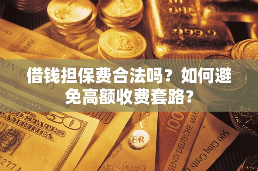 北京借钱担保费合法吗？如何避免高额收费套路？