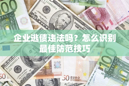 北京企业逃债违法吗？怎么识别最佳防范技巧
