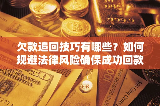 北京欠款追回技巧有哪些？如何规避法律风险确保成功回款？