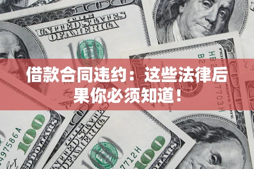 北京借款合同违约：这些法律后果你必须知道！