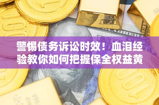 北京警惕债务诉讼时效！血泪经验教你如何把握保全权益黄金期
