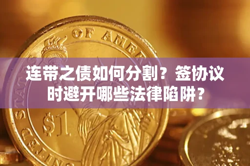 北京连带之债如何分割？签协议时避开哪些法律陷阱？