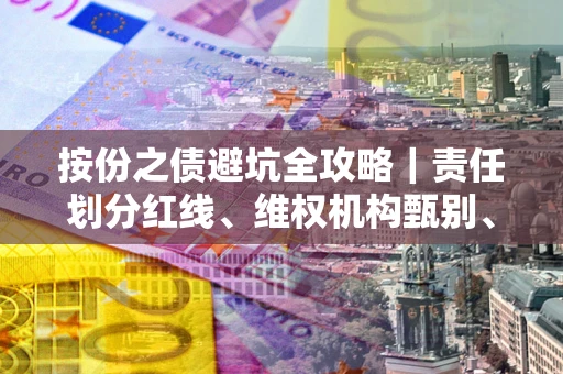 北京按份之债避坑全攻略｜责任划分红线、维权机构甄别、纠纷处理全流程拆解