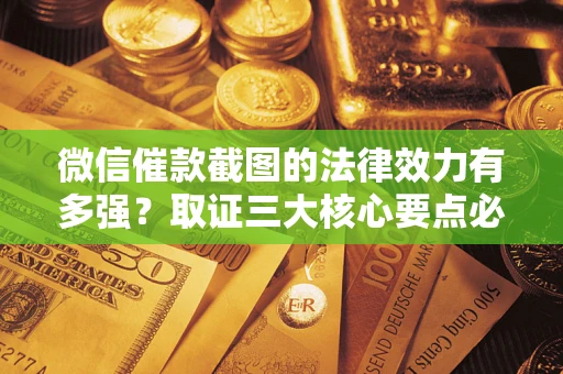 北京微信催款截图的法律效力有多强？取证三大核心要点必须知道！