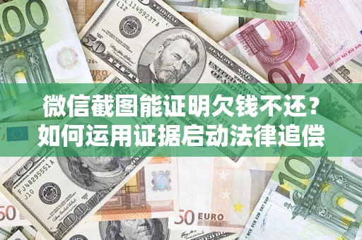 北京微信截图能证明欠钱不还？如何运用证据启动法律追偿程序？