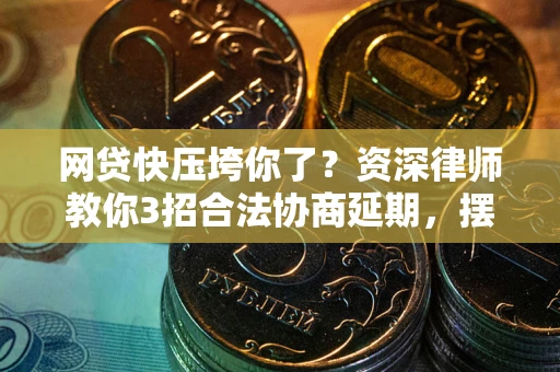北京网贷快压垮你了？资深律师教你3招合法协商延期，摆脱暴力催收！