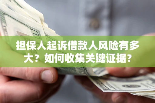 北京担保人起诉借款人风险有多大？如何收集关键证据？