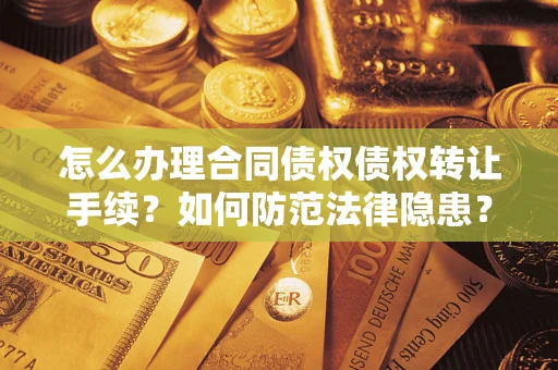 北京怎么办理合同债权债权转让手续？如何防范法律隐患？