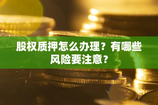 北京股权质押怎么办理？有哪些风险要注意？