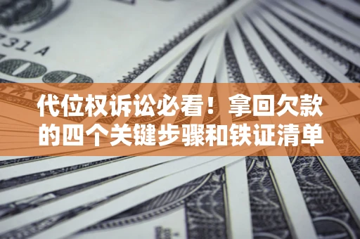 北京代位权诉讼必看!拿回欠款的四个关键步骤和铁证清单 北京代位权诉讼必看!拿回欠款的四个关键步骤和铁证清单