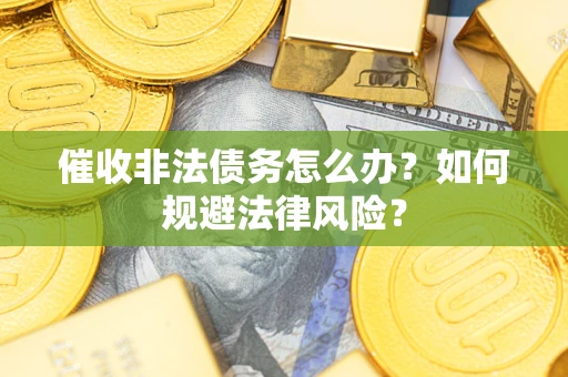 北京催收非法债务怎么办？如何规避法律风险？