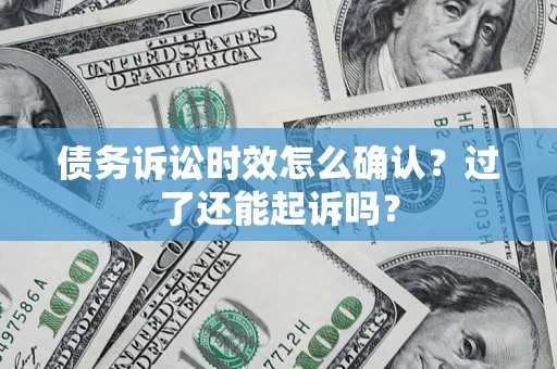 北京债务诉讼时效怎么确认？过了还能起诉吗？
