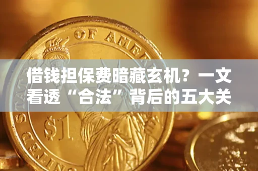 北京借钱担保费暗藏玄机？一文看透“合法”背后的五大关键陷阱