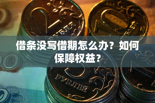 北京借条没写借期怎么办？如何保障权益？