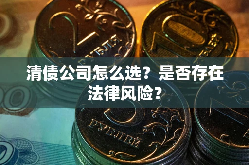 北京清债公司怎么选？是否存在法律风险？