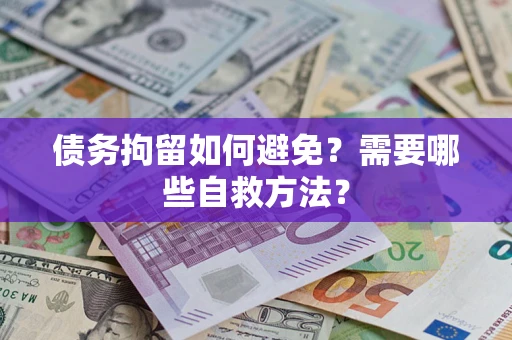 北京债务拘留如何避免？需要哪些自救方法？
