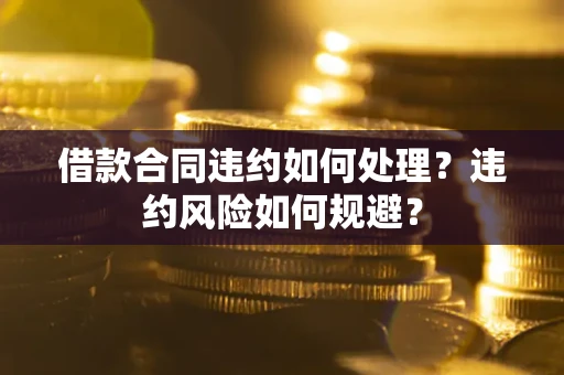 北京借款合同违约如何处理？违约风险如何规避？