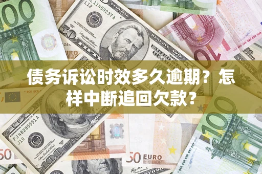 北京债务诉讼时效多久逾期？怎样中断追回欠款？