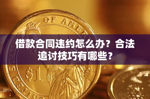 北京借款合同违约怎么办？合法追讨技巧有哪些？