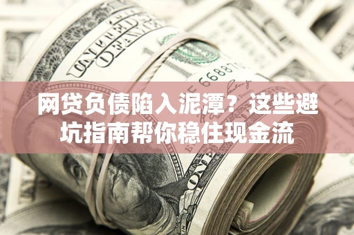 北京网贷负债陷入泥潭？这些避坑指南帮你稳住现金流