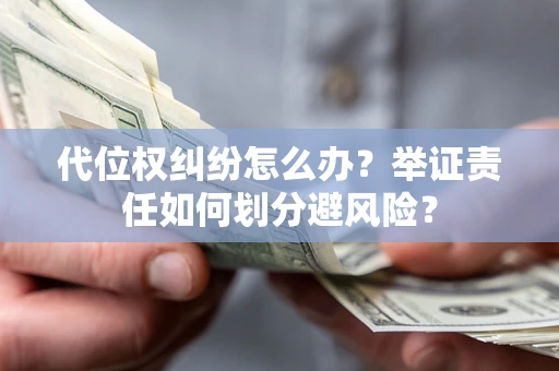 北京代位权纠纷怎么办？举证责任如何划分避风险？