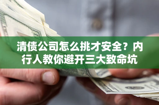 北京清债公司怎么挑才安全?内行人教你避开三大致命坑 北京清债公司怎么挑才安全?内行人教你避开三大致命坑